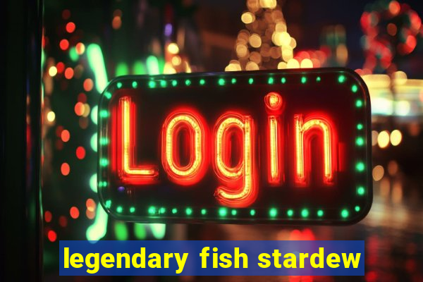 legendary fish stardew